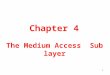 1 Chapter 4 The Medium Access Sublayer. 2 The Medium Access Layer 5.1 Channel Allocation problem - Static and dynamic channel allocation in LANs & MANs
