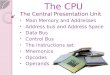 The CPU The Central Presentation Unit Main Memory and Addresses Address bus and Address Space Data Bus Control Bus The Instructions set Mnemonics Opcodes