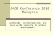 AACE Conference 2010 Malaysia Authentic, contextualized, and real-world learning in online environment