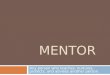 MENTOR Any person who teaches, nurtures, protects, and advises another person