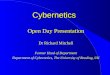 Open Day Presentation Dr Richard Mitchell Former Head of Department Department of Cybernetics, The University of Reading, UK Cybernetics