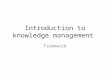 Introduction to knowledge management Teamwork. Team Production of Knowledge Wuchty et al. 2007, Science Over the span of 5 decades, no. of authors Almost