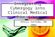 Integrating Cybergogy into Clinical Medical Education Sheryl Santema, MD 2004