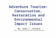 Adventure Tourism: Conservation, Restoration and Environmental Impact Issues MR. CARLO C. CUSTODIO Chief, Nature Recreation and Extension Division