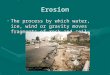Erosion The process by which water, ice, wind or gravity moves fragments of rock and soil.The process by which water, ice, wind or gravity moves fragments