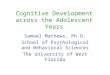 Cognitive Development across the Adolescent Years Samuel Mathews, Ph.D. School of Psychological and Behavioral Sciences The University of West Florida