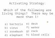 Activating Strategy: Which of the following are living things? There may be more than 1! a) bacteria b) virus c) rosebush d) elephant e) desk f) water