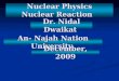 Nuclear Physics Nuclear Reaction Dr. Nidal Dwaikat An- Najah Nation University December, 2009