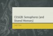 CS162B: Semaphores (and Shared Memory) Jacob T. Chan
