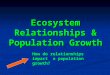 Ecosystem Relationships & Population Growth How do relationships impact a population growth?