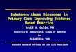 Substance Abuse Disorders in Primary Care Improving Evidence Based Practice David W. Oslin, MD University of Pennsylvania, School of Medicine And Philadelphia,