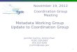Metadata Working Group Update to Coordination Group Jennifer Carlino, Acting Chair FGDC OS/USGS 303-202-4260 jcarlino@usgs.gov November 19, 2013 Coordination