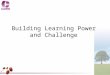 Building Learning Power and Challenge. What is Building Learning Power? Building Learning Power (BLP) is an approach to helping young people become more