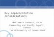 Key implementation considerations Matthew R Sanders, Ph.D Parenting and Family Support Centre The University of Queensland