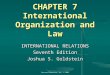 Pearson Education, Inc. © 2006 CHAPTER 7 International Organization and Law INTERNATIONAL RELATIONS Seventh Edition Joshua S. Goldstein