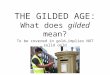 THE GILDED AGE: What does gilded mean? To be covered in gold…implies NOT solid gold