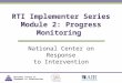 National Center on Response to Intervention RTI Implementer Series Module 2: Progress Monitoring