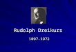 Rudolph Dreikurs 1897-1972 1897-1972 Rudolph Dreikurs Concepts of Classroom Management I. Background II. Democratic Teaching III. Mistaken Goals IV