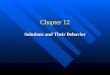 Chapter 12 Solutions and Their Behavior. Solutions The Solution Process Why do things dissolve? 1) The driving force towards a more random state (entropy)