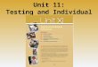 Unit 11: Testing and Individual Differences. Unit 11 - Overview Introduction to Intelligence Assessing Intelligence The Dynamics of Intelligence Studying