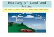 Heating of Land and Water Land Heats up faster and Cools down faster than water