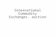 International Commodity Exchanges. auction. The United States, Japan, United Kingdom, Brazil, Australia, Singapore are homes to leading commodity futures