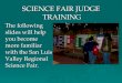 SCIENCE FAIR JUDGE TRAINING The following slides will help you become more familiar with the San Luis Valley Regional Science Fair