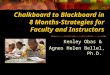 Chalkboard to Blackboard in 8 Months-Strategies for Faculty and Instructors Kenley Obas & Agnes Helen Bellel, Ph.D