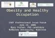 Obesity and Healthy Occupation CAOT Professional Issue Forum June 14, 2008 Mary Forhan, PhD candidate McMaster University, Hamilton ON