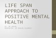 LIFE SPAN APPROACH TO POSITIVE MENTAL HEALTH BY: DR SNEHAL MODERATOR: DR RANJAN SOLANKEY