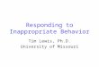 Responding to Inappropriate Behavior Tim Lewis, Ph.D. University of Missouri