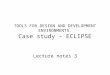 TOOLS FOR DESIGN AND DEVELOPMENT ENVIRONMENTS. Case study - ECLIPSE Lecture notes 3