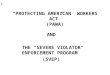 * * 0 “PROTECTING AMERICAN WORKERS ACT” (PAWA) AND THE “SEVERE VIOLATOR ENFORCEMENT PROGRAM” (SVEP)