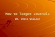 How to Target Journals Dr. Steve Wallace. Outline of Speech Review journal guidelines to determine what kind of papers journals are looking for. Avoid