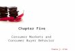 Chapter 5- slide 1 Chapter Five Consumer Markets and Consumer Buyer Behavior