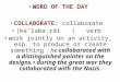 WORD OF THE DAY COLLABORATE: collaborate |kəˈlabəˌrāt | verb work jointly on an activity, esp. to produce or create something : he collaborated with a