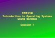 IOS110 Introduction to Operating Systems using Windows Session 7 1