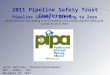 Julie Halliday, Program Development DOT – PHMSA – OPS November 18, 2011 2011 Pipeline Safety Trust Conference Pipeline Safety – Getting to Zero Pipeline