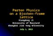 Xiangdong Ji University of Maryland Shanghai Jiao Tong University Parton Physics on a Bjorken-frame lattice July 1, 2013