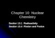 Chapter 10 Nuclear Chemistry Section 10.1 Radioactivity Section 10.4 Fission and Fusion