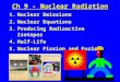 1 Ch 9 - Nuclear Radiation 1.Nuclear Emissions 2.Nuclear Equations 3.Producing Radioactive Isotopes 4.Half-Life 5.Nuclear Fission and Fusion 6.Uses & Effects