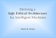 Deriving a Safe Ethical Architecture for Intelligent Machines Mark R. Waser