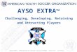 AYSO EXTRA ™ Challenging, Developing, Retaining and Attracting Players 1