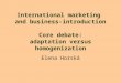International marketing and business-introduction Core debate: adaptation versus homogenization Elena Horská