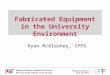 Property Office July 26,2011 Fabricated Equipment in the University Environment Ryan McAlarney, CPPS