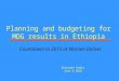 Planning and budgeting for MDG results in Ethiopia Nejmudin Kedir June 8,2010 Countdown to 2015 at Women Deliver