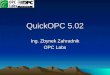 QuickOPC 5.02 Ing. Zbynek Zahradnik OPC Labs. Overview OPC (Data Access) – what is it EasyOPC-DA: developer tool that provides access to OPC data Basic