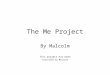 The Me Project By Malcolm This project has been Certified by Malcolm