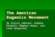 The American Eugenics Movement By Alyssa Johnson, Andrew Ronbeck, Meghan Hamre, and Leah Hargraves