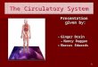1 The Circulatory System Presentation given by: –G–Ginger Drain –N–Nancy Duggan –M–Marcus Edwards